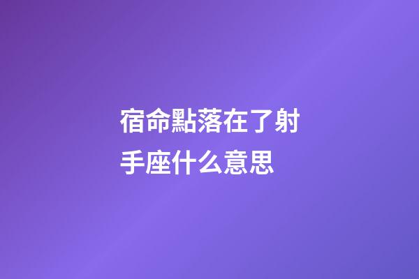 宿命點落在了射手座什么意思-第1張-星座運勢-玄機派