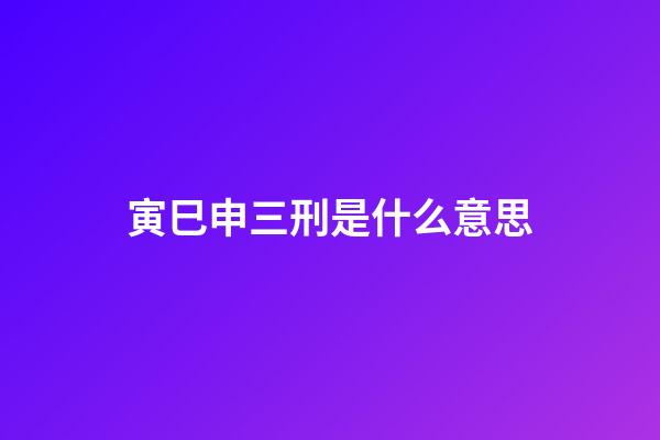 寅巳申三刑是什么意思