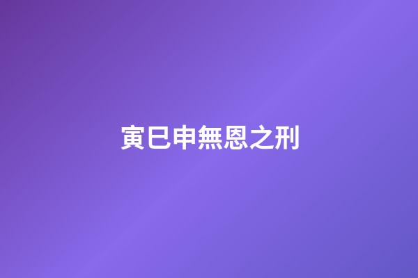 寅巳申無恩之刑