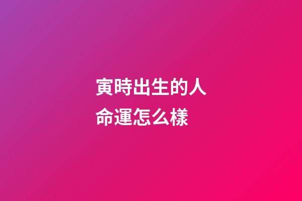寅時出生的人命運怎么樣
