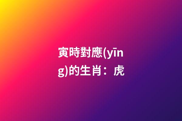 寅時對應(yīng)的生肖：虎