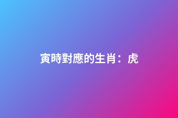 寅時對應的生肖：虎