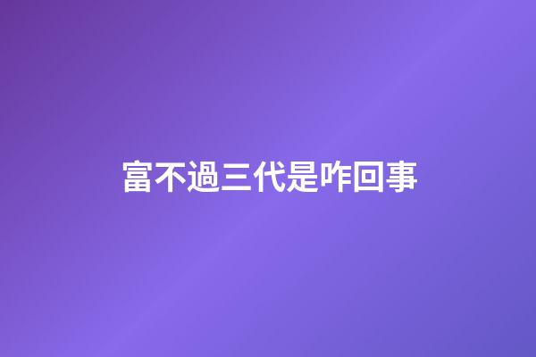富不過三代是咋回事?