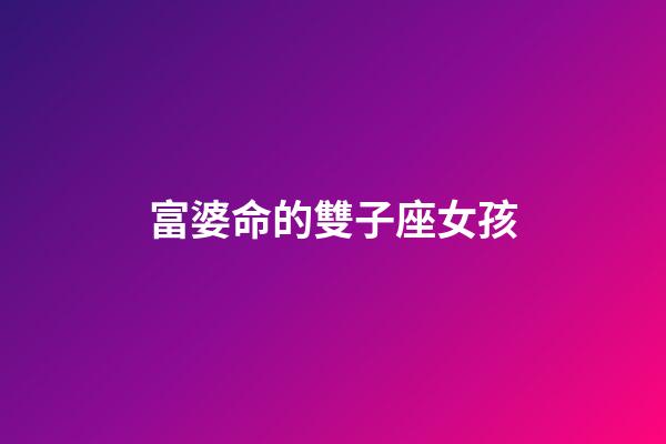富婆命的雙子座女孩-第1張-星座運勢-玄機派