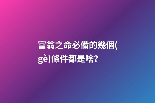 富翁之命必備的幾個(gè)條件都是啥？