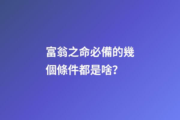 富翁之命必備的幾個條件都是啥？