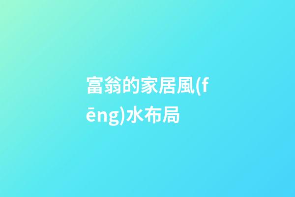富翁的家居風(fēng)水布局