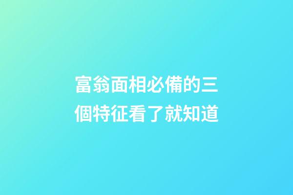 富翁面相必備的三個特征看了就知道