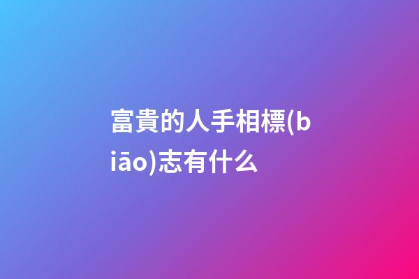 富貴的人手相標(biāo)志有什么