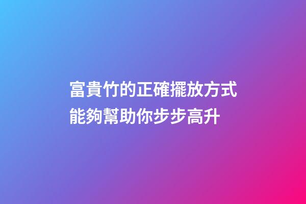 富貴竹的正確擺放方式能夠幫助你步步高升