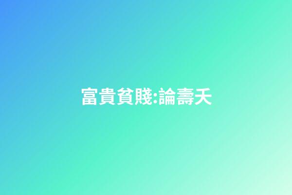富貴貧賤:論壽夭