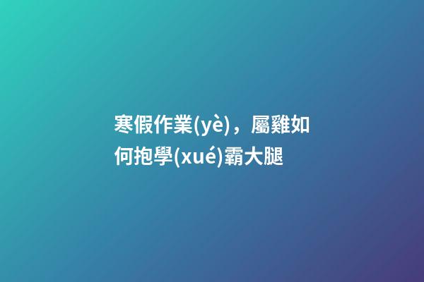 寒假作業(yè)，屬雞如何抱學(xué)霸大腿