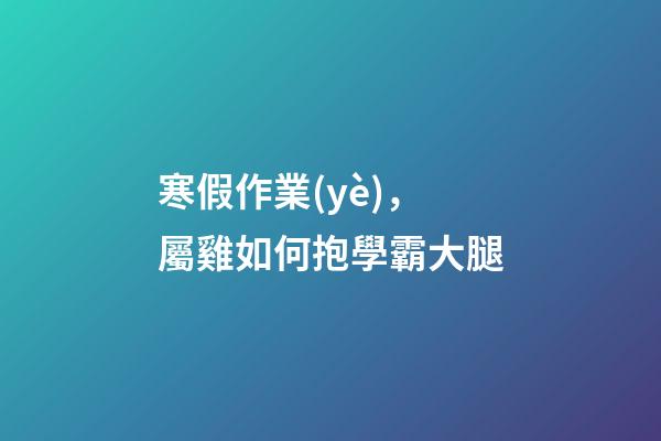 寒假作業(yè)，屬雞如何抱學霸大腿