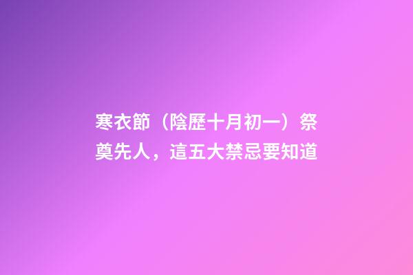 寒衣節（陰歷十月初一）祭奠先人，這五大禁忌要知道