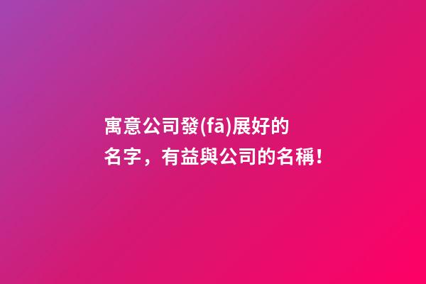 寓意公司發(fā)展好的名字，有益與公司的名稱！-第1張-公司起名-玄機(jī)派