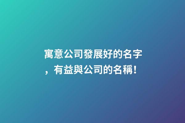 寓意公司發展好的名字，有益與公司的名稱！