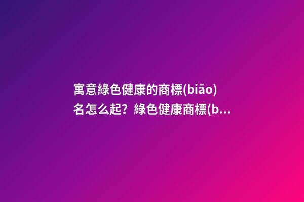 寓意綠色健康的商標(biāo)名怎么起？綠色健康商標(biāo)起名大全免費(fèi)-第1張-商標(biāo)起名-玄機(jī)派