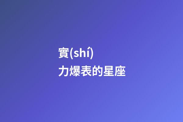 實(shí)力爆表的星座-第1張-星座運(yùn)勢-玄機(jī)派