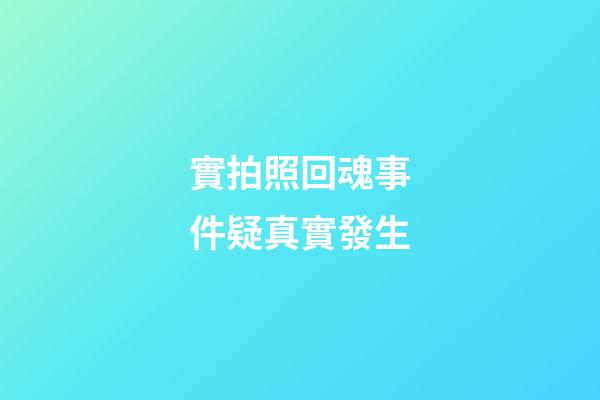 實拍照回魂事件疑真實發生