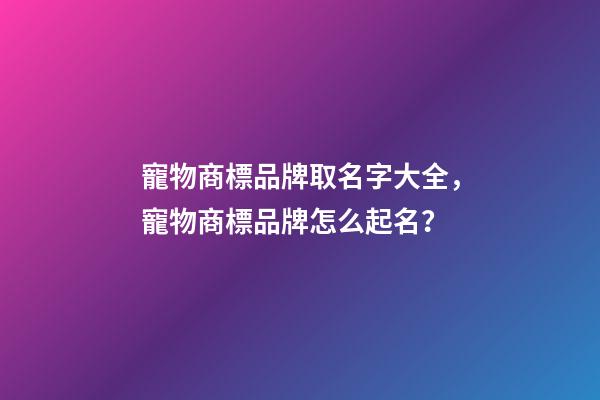 寵物商標品牌取名字大全，寵物商標品牌怎么起名？