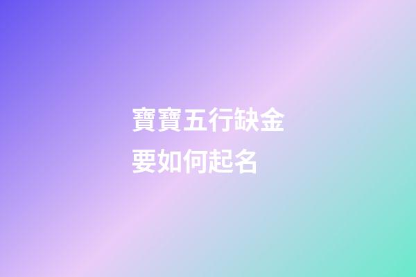 寶寶五行缺金要如何起名