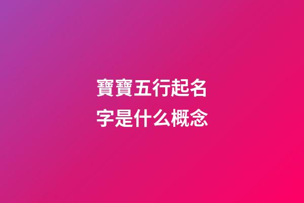 寶寶五行起名字是什么概念?