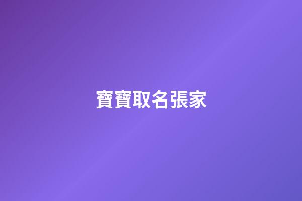 寶寶取名張家(張家名字排字)
