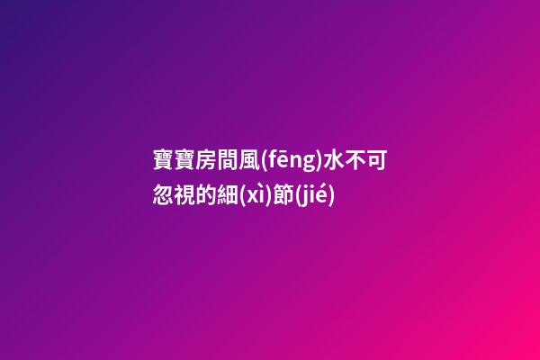 寶寶房間風(fēng)水不可忽視的細(xì)節(jié)