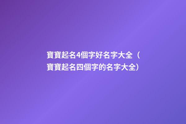 寶寶起名4個字好名字大全（寶寶起名四個字的名字大全）