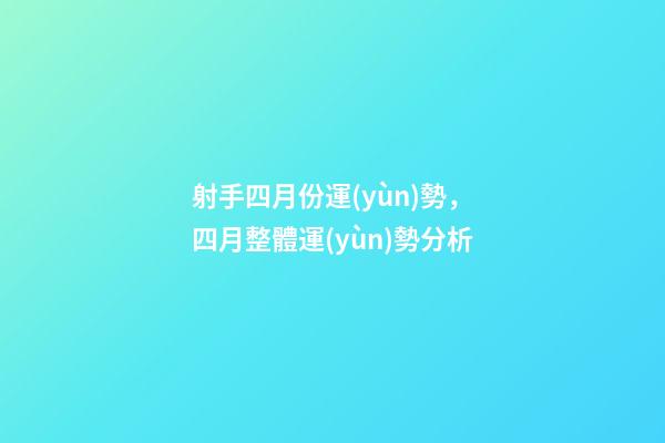 射手四月份運(yùn)勢，四月整體運(yùn)勢分析-第1張-觀點(diǎn)-玄機(jī)派