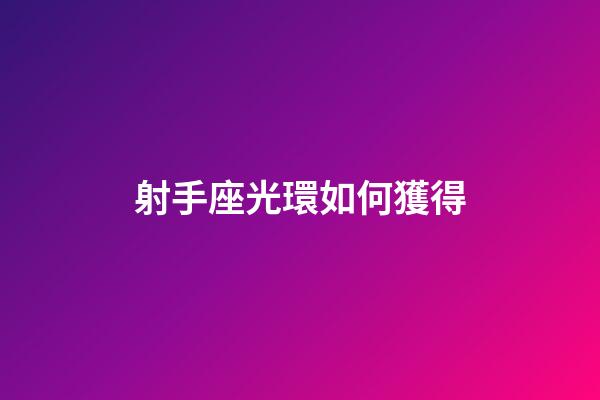射手座光環如何獲得-第1張-星座運勢-玄機派