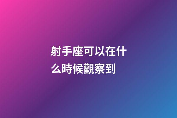 射手座可以在什么時候觀察到