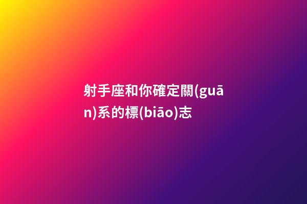 射手座和你確定關(guān)系的標(biāo)志-第1張-星座運勢-玄機派