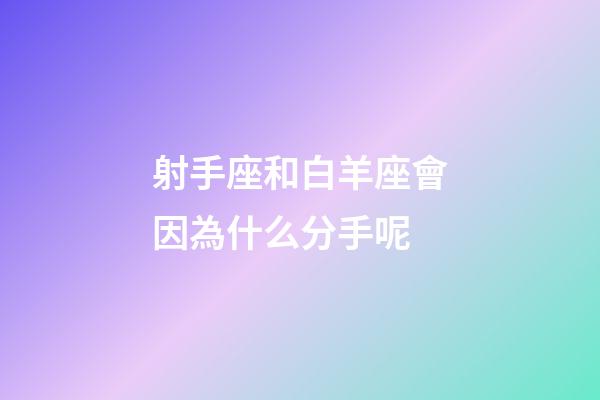 射手座和白羊座會因為什么分手呢-第1張-星座運勢-玄機派
