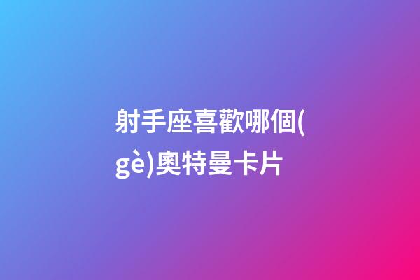 射手座喜歡哪個(gè)奧特曼卡片