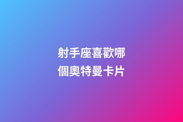 射手座喜歡哪個奧特曼卡片-第1張-星座運勢-玄機派