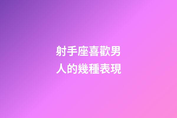 射手座喜歡男人的幾種表現-第1張-星座運勢-玄機派