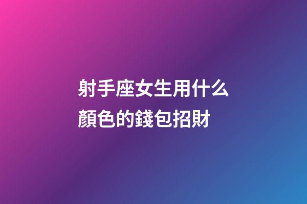 射手座女生用什么顏色的錢包招財-第1張-星座運勢-玄機派