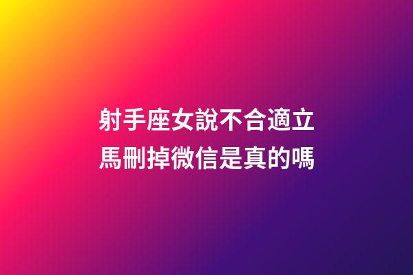 射手座女說不合適立馬刪掉微信是真的嗎-第1張-星座運勢-玄機派