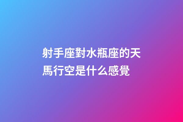 射手座對水瓶座的天馬行空是什么感覺-第1張-星座運勢-玄機派