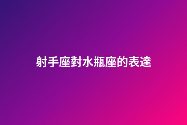 射手座對水瓶座的表達-第1張-星座運勢-玄機派