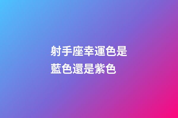 射手座幸運色是藍色還是紫色-第1張-星座運勢-玄機派