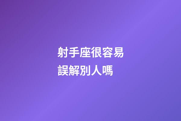 射手座很容易誤解別人嗎-第1張-星座運勢-玄機派