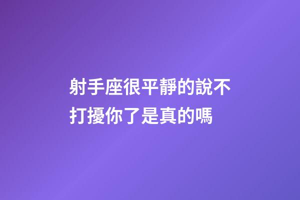 射手座很平靜的說不打擾你了是真的嗎-第1張-星座運勢-玄機派