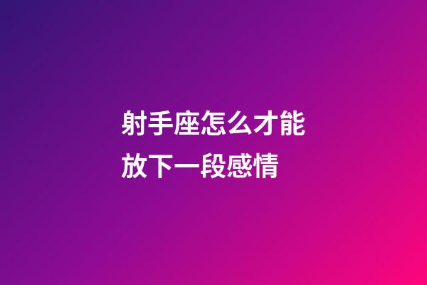 射手座怎么才能放下一段感情-第1張-星座運勢-玄機派