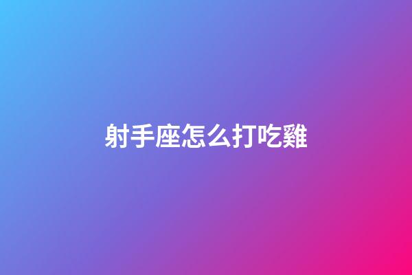 射手座怎么打吃雞-第1張-星座運勢-玄機派