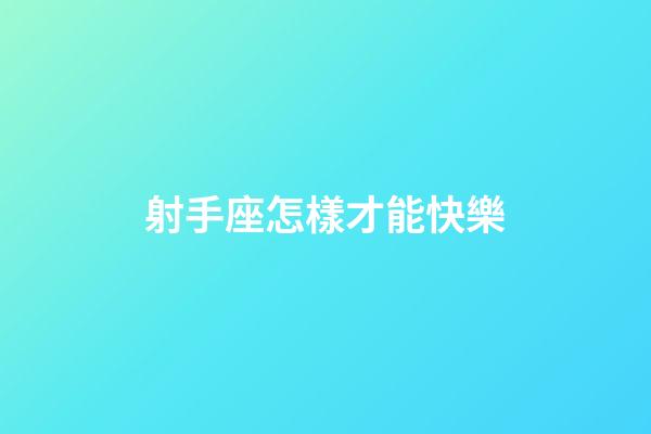射手座怎樣才能快樂-第1張-星座運勢-玄機派