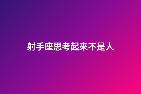 射手座思考起來不是人-第1張-星座運勢-玄機派
