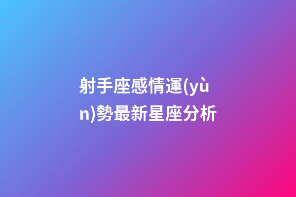 射手座感情運(yùn)勢最新星座分析-第1張-星座運(yùn)勢-玄機(jī)派