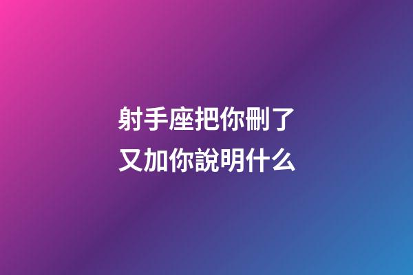 射手座把你刪了又加你說明什么
